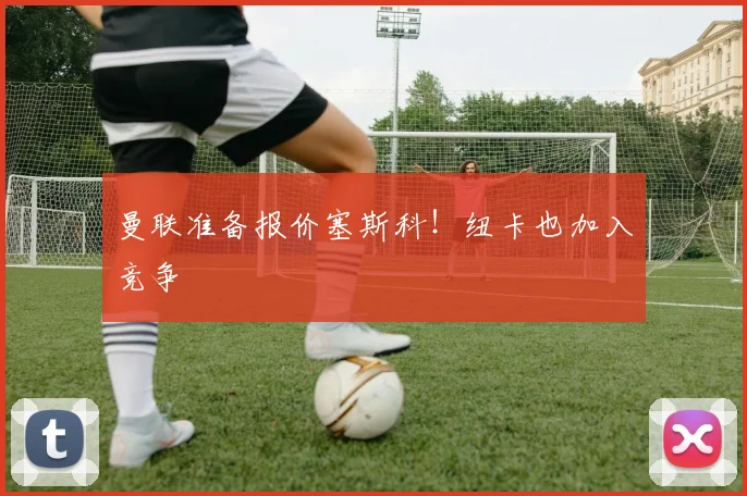 曼联准备报价塞斯科！纽卡也加入竞争